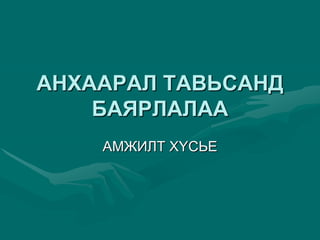 ÀÍÕÀÀÐÀË ÒÀÂÜÑÀÍÄ
ÁÀßÐËÀËÀÀ
ÀÌÆÈËÒ Õ¯ÑÜÅ
 