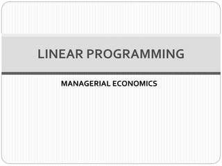 MANAGERIAL ECONOMICS
LINEAR PROGRAMMING
 