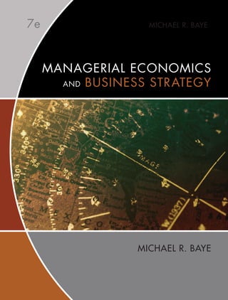 MICHAEL R. BAYE
MICHAEL R. BAYE
7e
MANAGERIAL ECONOMICS
AND BUSINESS STRATEGY
MICHAEL R. BAYE
 