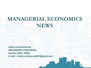 MANAGERIAL ECONOMICS
NEWS
1
Made and Drafted By-
KRISHNKANT CHATURVEDI
Gwalior (MP), INDIA
E-mail – krishna.chaturvedi37@gmail.com
 