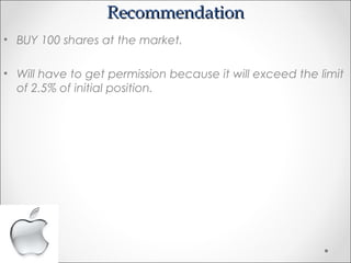 RecommendationRecommendation
• BUY 100 shares at the market.
• Will have to get permission because it will exceed the limit
of 2.5% of initial position.
 