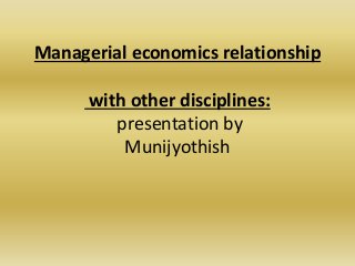 Managerial economics relationship
with other disciplines:
presentation by
Munijyothish
 