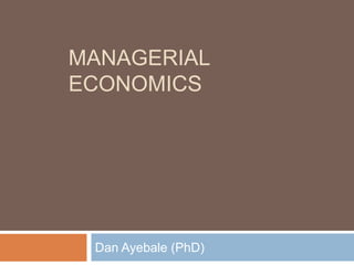 MANAGERIAL
ECONOMICS
Dan Ayebale (PhD)
 