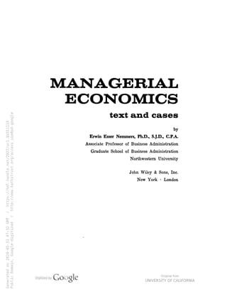 MANAGERIAL
ECONOMICS
text and cases
by
Erwin Esser Nemmers , Ph .D ., S .J.D ., C .P .A .
Associate Professor of Business Administration
Graduate School of Business Administration
Northwestern University
John Wiley & Sons, Inc .
New York · London
 