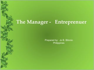 The Manager -  Entreprenuer Prepared by:  Jo B. Bitonio Philippines 
