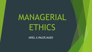 MANAGERIAL
ETHICS
ARIEL A.PALER,MAED
 