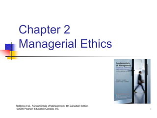 Robbins et al., Fundamentals of Management, 4th Canadian Edition
©2005 Pearson Education Canada, Inc. 1
Chapter 2
Managerial Ethics
 