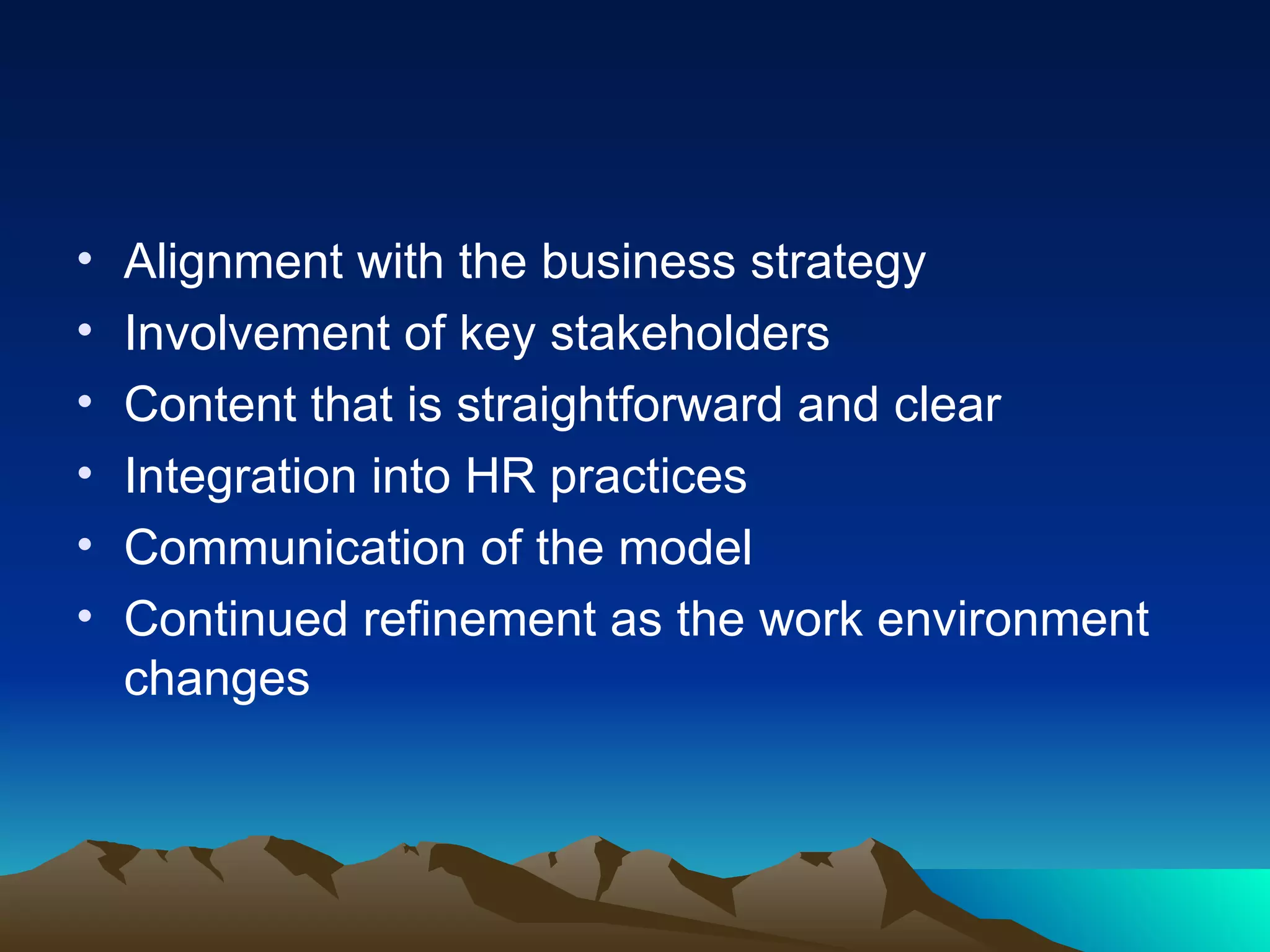 Alignment with the business strategy  Involvement of key stakeholders  Content that is straightforward and clear  Integration into HR practices  Communication of the model  Continued refinement as the work environment changes  