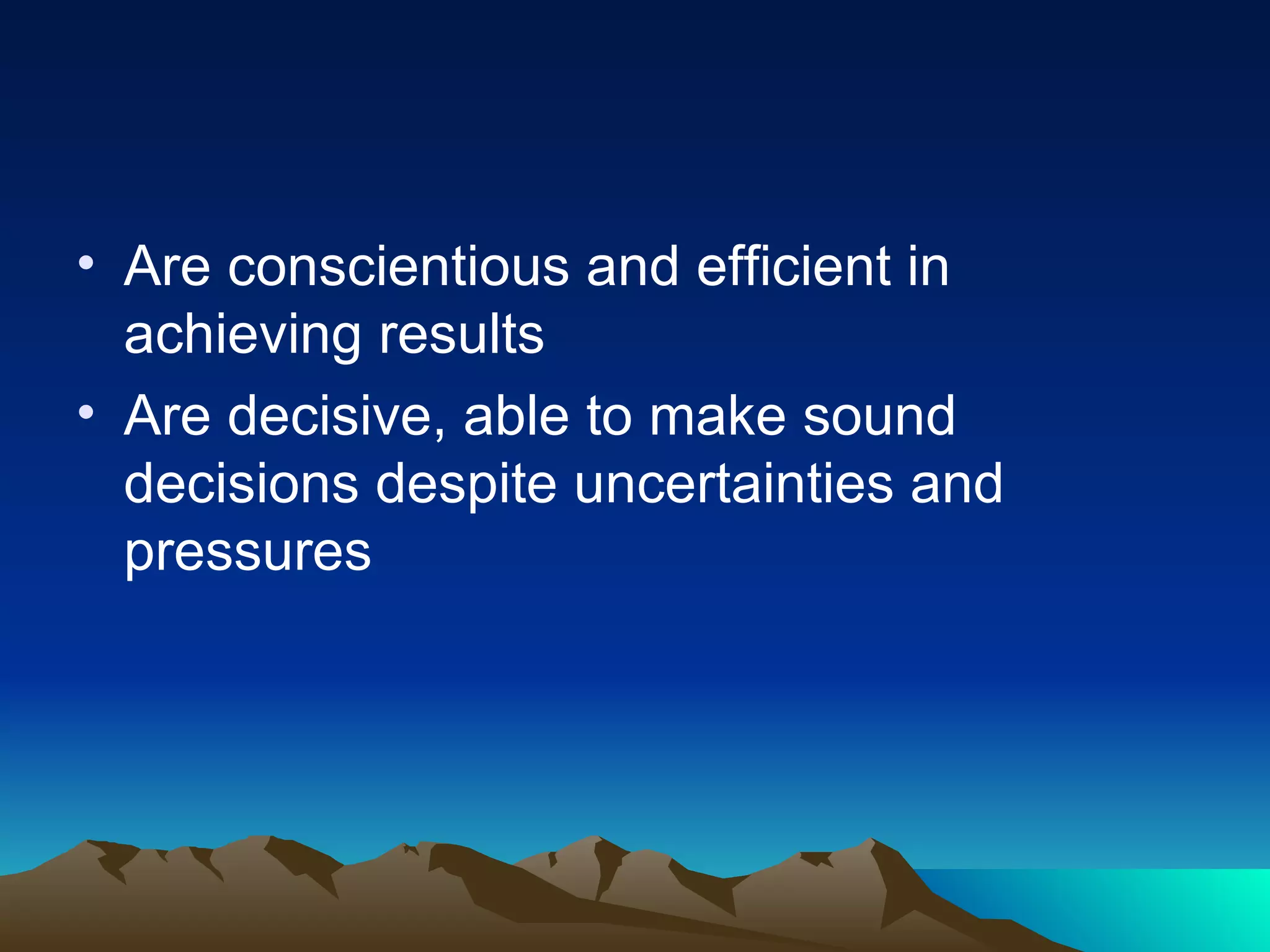 Are conscientious and efficient in achieving results Are decisive, able to make sound decisions despite uncertainties and pressures 