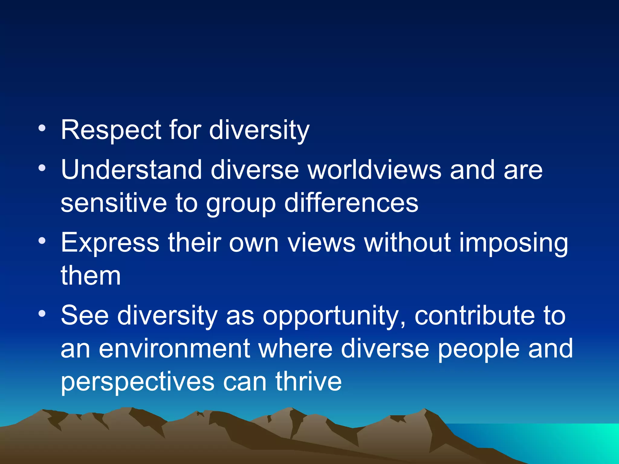 Respect for diversity Understand diverse worldviews and are sensitive to group differences Express their own views without imposing them See diversity as opportunity, contribute to an environment where diverse people and perspectives can thrive 