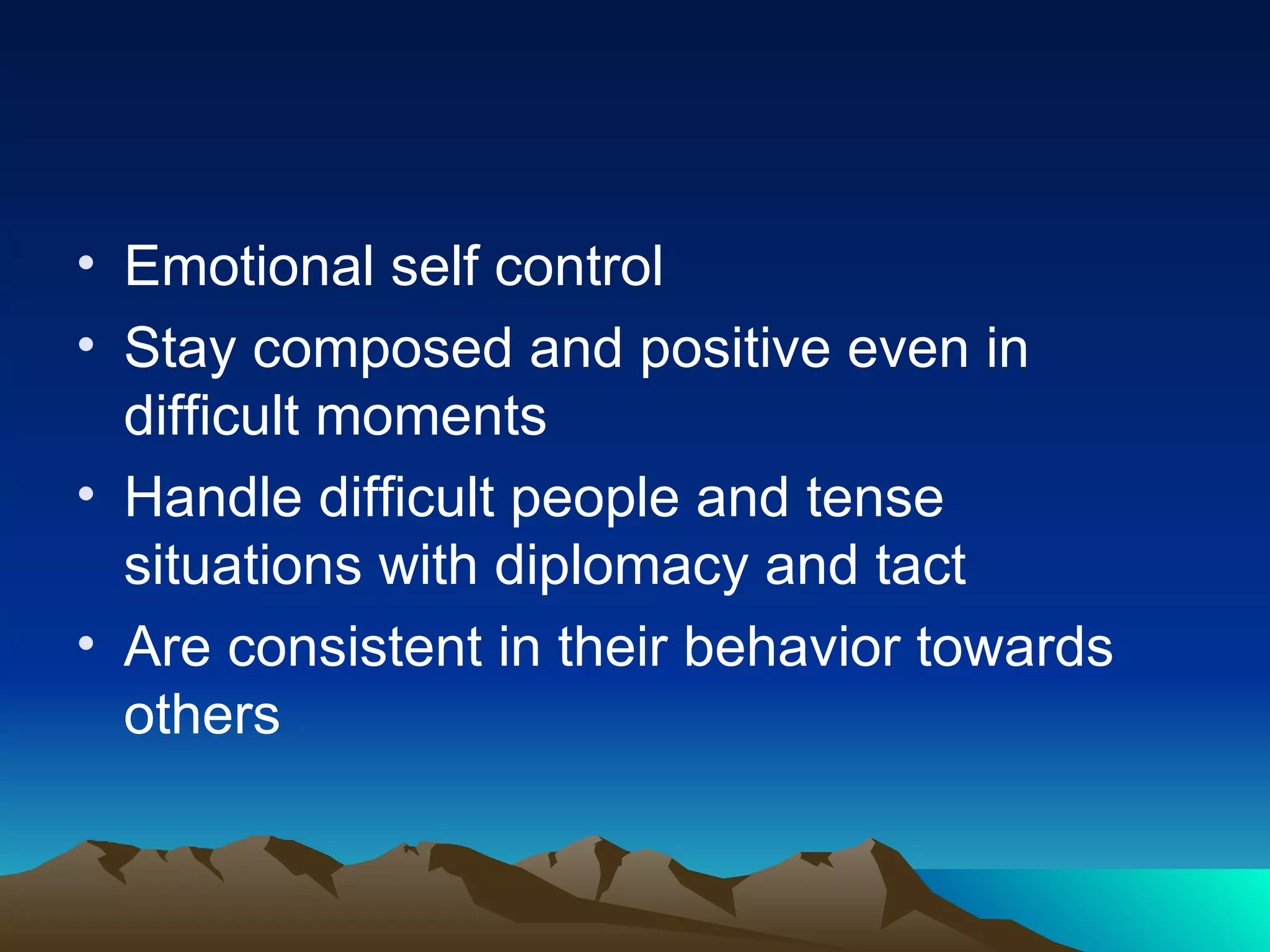 Emotional self control Stay composed and positive even in difficult moments Handle difficult people and tense situations with diplomacy and tact Are consistent in their behavior towards others 
