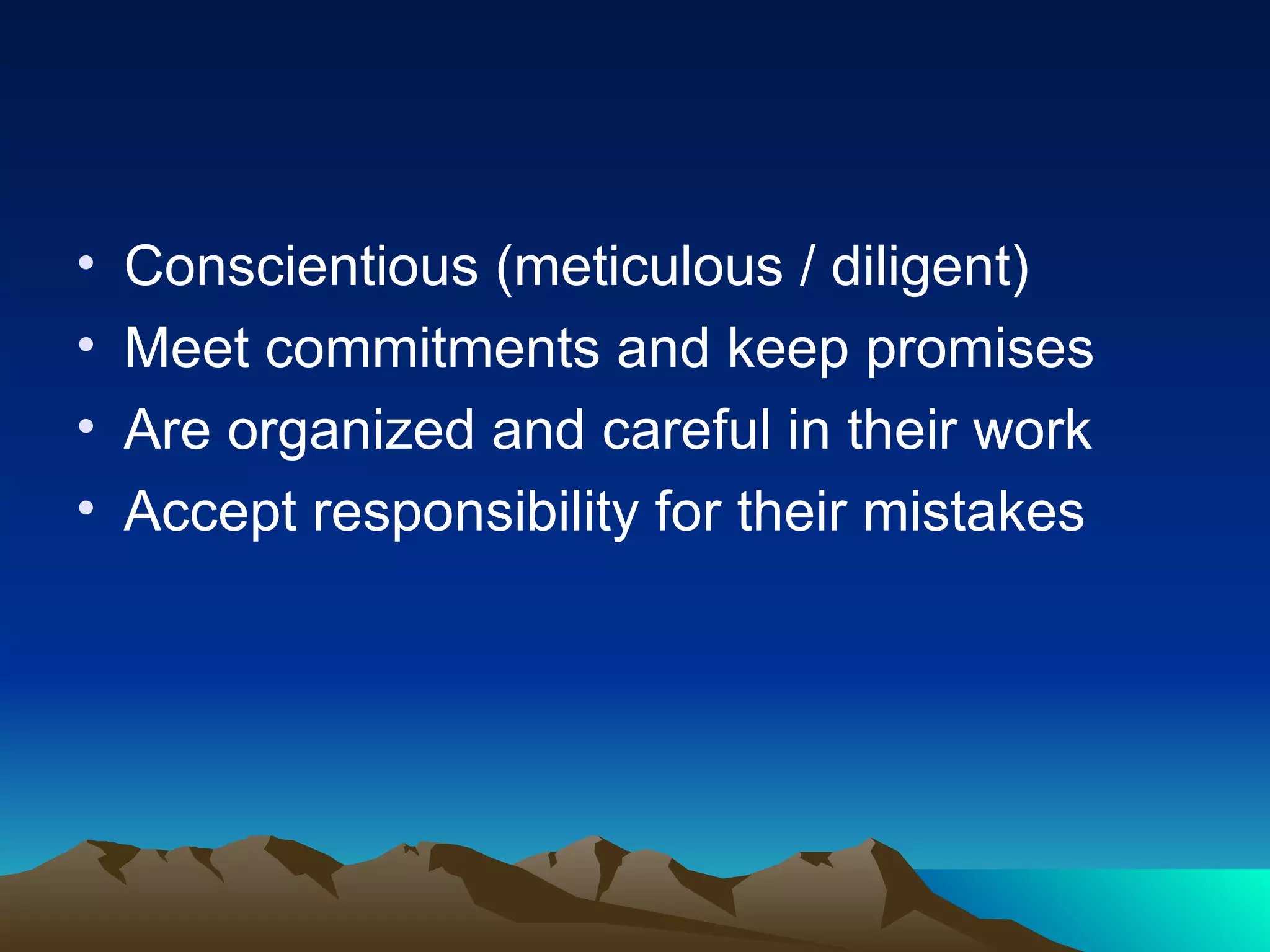 Conscientious (meticulous / diligent) Meet commitments and keep promises Are organized and careful in their work Accept responsibility for their mistakes 