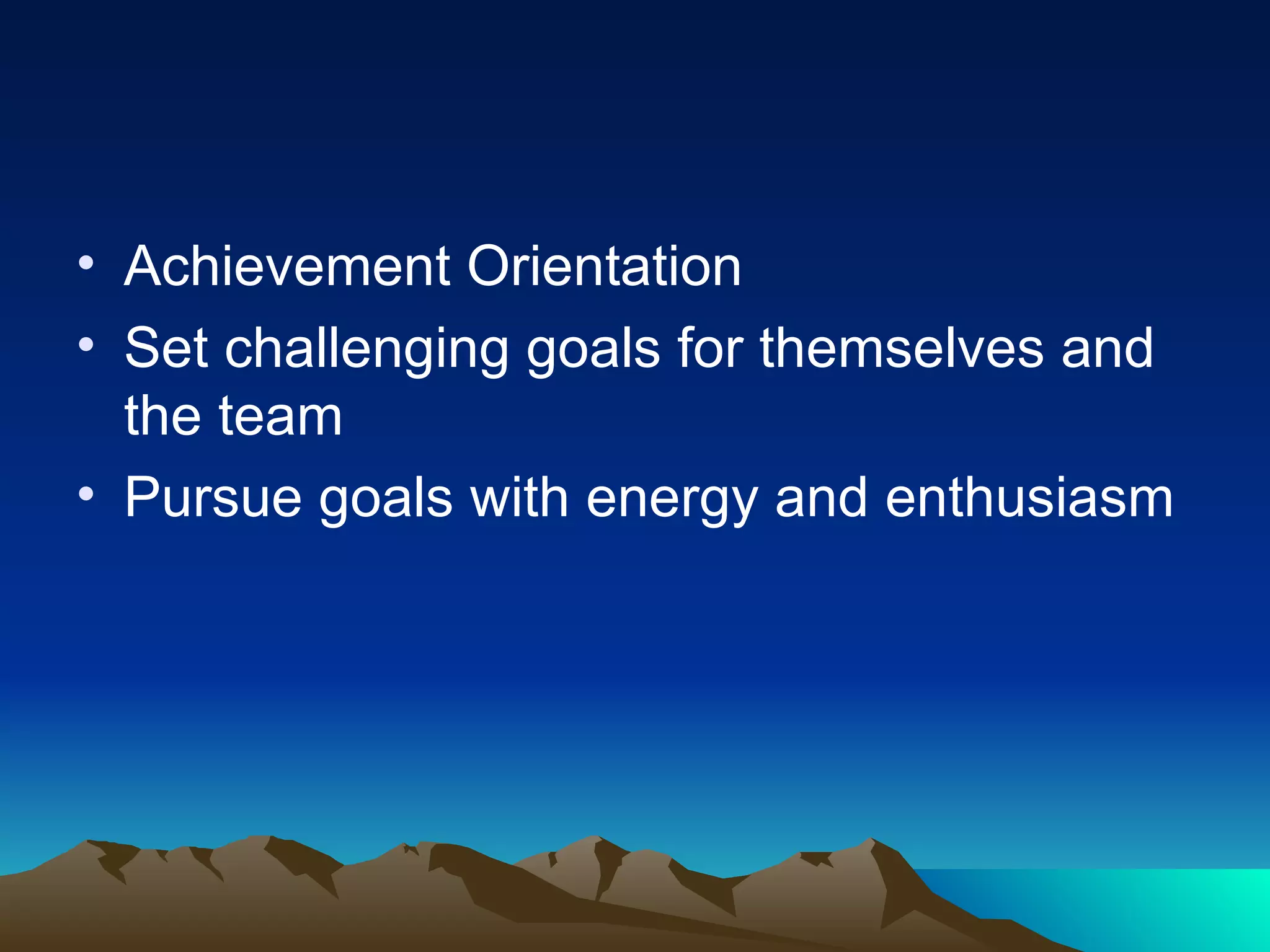 Achievement Orientation Set challenging goals for themselves and the team Pursue goals with energy and enthusiasm 