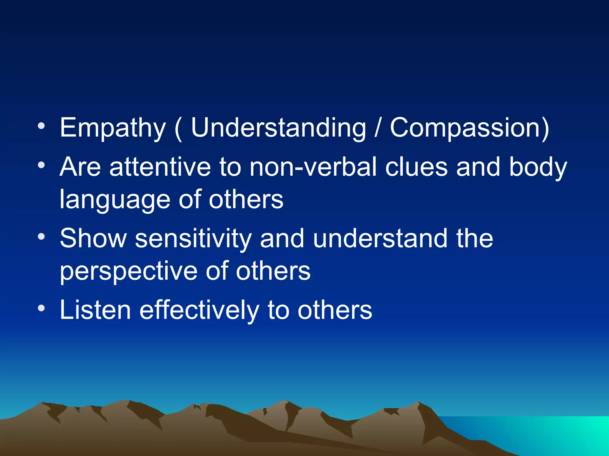 Empathy ( Understanding / Compassion) Are attentive to non-verbal clues and body language of others Show sensitivity and understand the perspective of others Listen effectively to others 