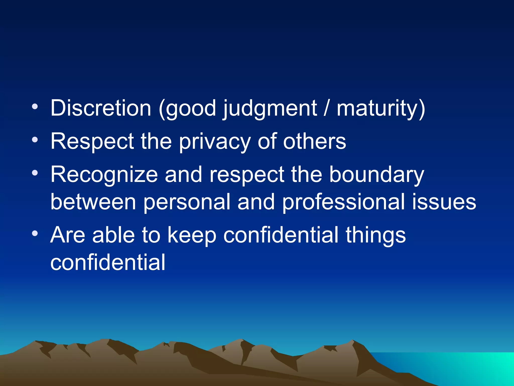 Discretion (good judgment / maturity) Respect the privacy of others Recognize and respect the boundary between personal and professional issues Are able to keep confidential things confidential 
