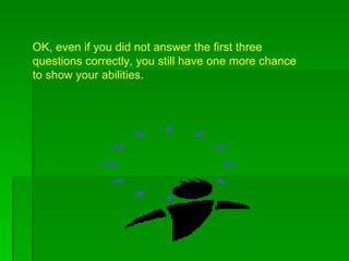 OK, even if you did not answer the first three questions correctly, you still have one more chance to show your abilities.  