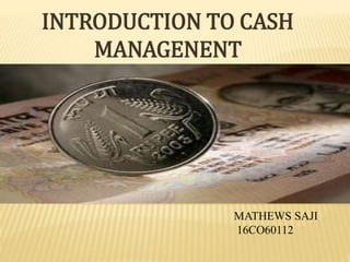 INTRODUCTION TO CASH
MANAGENENT
MATHEWS SAJI
16CO60112
 