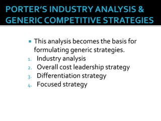  This analysis becomes the basis for
formulating generic strategies.
1. Industry analysis
2. Overall cost leadership strategy
3. Differentiation strategy
4. Focused strategy
 