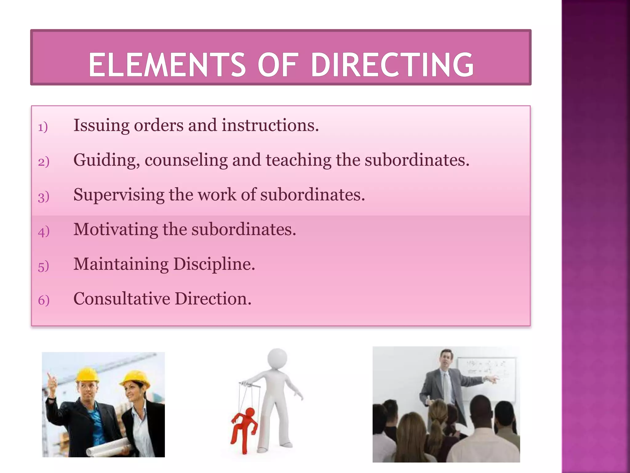 1) Issuing orders and instructions.
2) Guiding, counseling and teaching the subordinates.
3) Supervising the work of subordinates.
4) Motivating the subordinates.
5) Maintaining Discipline.
6) Consultative Direction.
 
