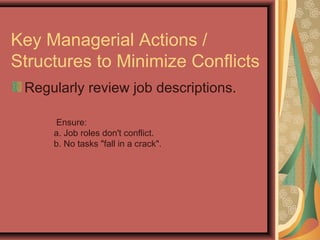Key Managerial Actions /
Structures to Minimize Conflicts
Regularly review job descriptions.
Ensure:
a. Job roles don't conflict.
b. No tasks "fall in a crack".
 