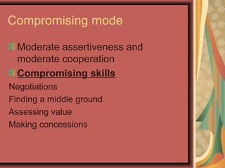 Compromising mode
Moderate assertiveness and
moderate cooperation
Compromising skills
Negotiations
Finding a middle ground
Assessing value
Making concessions
 