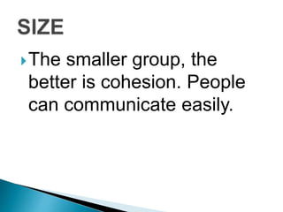 The smaller group, the
better is cohesion. People
can communicate easily.
 