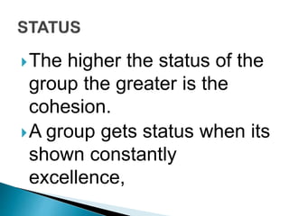The higher the status of the
group the greater is the
cohesion.
A group gets status when its
shown constantly
excellence,
 