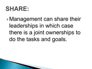 Management can share their
leaderships in which case
there is a joint ownerships to
do the tasks and goals.
 