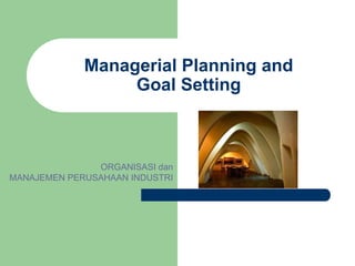 Managerial Planning and
                  Goal Setting



               ORGANISASI dan
MANAJEMEN PERUSAHAAN INDUSTRI
 