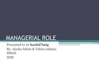 MANAGERIAL ROLE
Presented to sir kashif baig
By: Aiesha fahim & Tahira sultana
MBAE
IHM
 