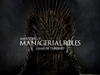 Managerial roles
Game of thrones
Mintzberg’s
 