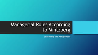 Managerial Roles According
to Mintzberg
Leadership and Management
 