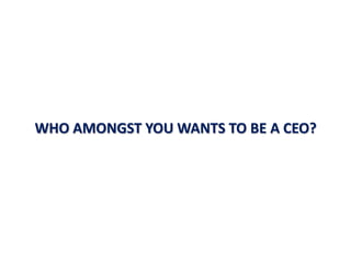 WHO AMONGST YOU WANTS TO BE A CEO?
 