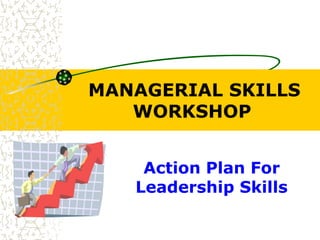 MANAGERIAL SKILLS
WORKSHOP
Action Plan For
Leadership Skills
 