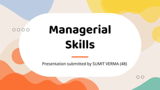 Managerial
Skills
Presentation submitted by SUMIT VERMA (48)
 