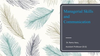 1
Managerial Skills
and
Communication
Dr. Ramu Vasu,
Assistant Professor (Sl.G)
 