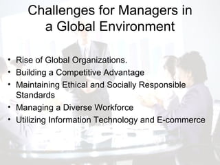 Challenges for Managers in a Global Environment Rise of Global Organizations. Building a Competitive Advantage Maintaining Ethical and Socially Responsible Standards Managing a Diverse Workforce Utilizing Information Technology and E-commerce 