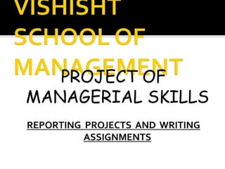PROJECT OF
MANAGERIAL SKILLS
REPORTING PROJECTS AND WRITING
          ASSIGNMENTS
 