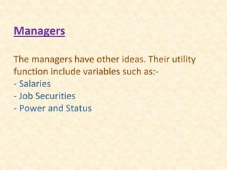 Managers
The managers have other ideas. Their utility
function include variables such as:-
- Salaries
- Job Securities
- Power and Status
 