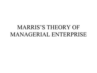 MARRIS’S THEORY OF
MANAGERIAL ENTERPRISE
 