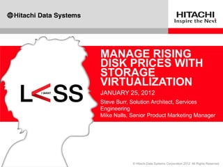 MANAGE RISING
DISK PRICES WITH
STORAGE
VIRTUALIZATION
JANUARY 25, 2012
Steve Burr, Solution Architect, Services
Engineering
Mike Nalls, Senior Product Marketing Manager
 