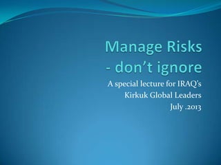 A special lecture for IRAQ’s
Kirkuk Global Leaders
July .2013
 