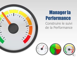 Managerla
Performance
Construire le suivi
de la Performance
 