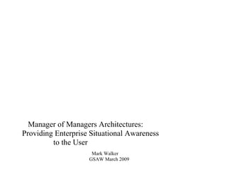 Manager of Managers Architectures:
Providing Enterprise Situational Awareness
to the User
Mark Walker
GSAW March 2009
 