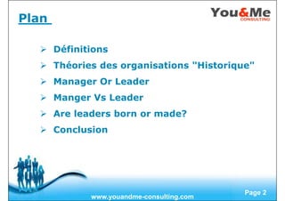 Free Powerpoint Templates
Page 2
Plan
Définitions
Théories des organisations "Historique"
Manager Or Leader
Manger Vs Leader
Are leaders born or made?
Conclusion
www.youandme-consulting.com
 