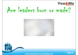 Free Powerpoint Templates
Page 9
Are leaders born or made?Are leaders born or made?Are leaders born or made?Are leaders born or made?
www.youandme-consulting.com
 