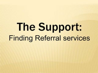 The Support:
Finding Referral services

 