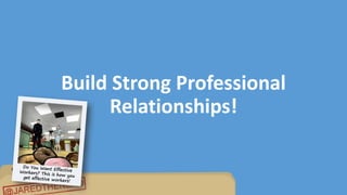 Uh, So I’m A Manager
Build Strong Professional
Relationships!
 