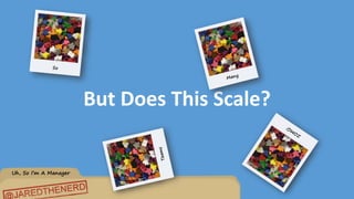 Uh, So I’m A Manager
But Does This Scale?
 