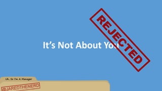 Uh, So I’m A Manager
It’s Not About You
 